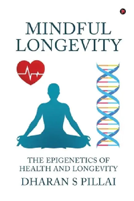 Mindful Longevity: The Epigenetics of Health and Longevity by Dharan S Pillai