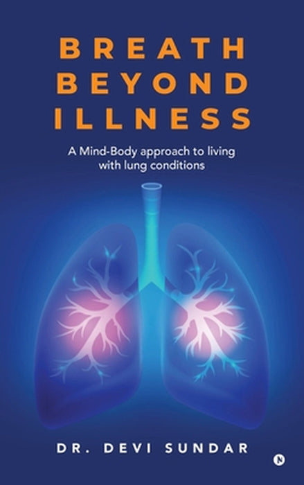 Breath Beyond Illness: A Mind-Body approach to living with lung conditions by Dr Devi Sundar
