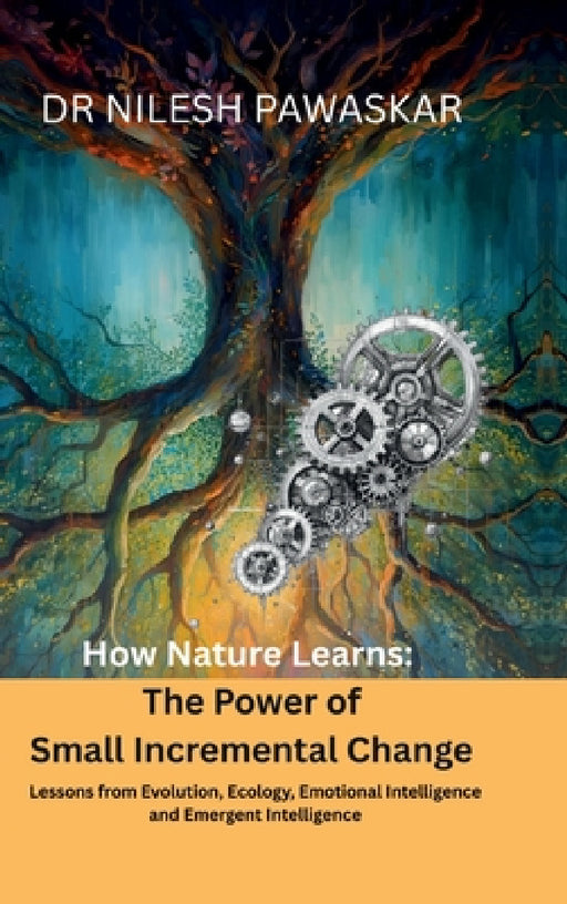 How Nature Learns: The Power of Small Incremental Change by Dr Nilesh Pawaskar