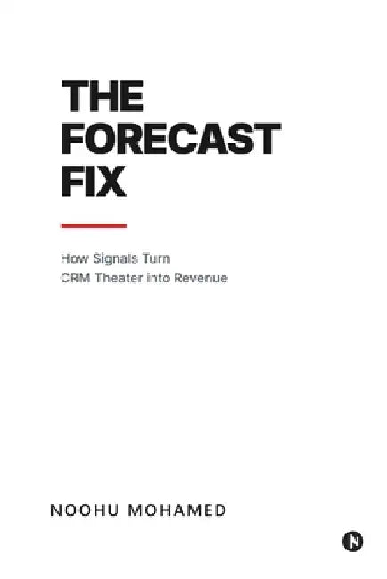 The Forecast Fix: How Signals Turn CRM Theater Into Revenue by Noohu Mohamed