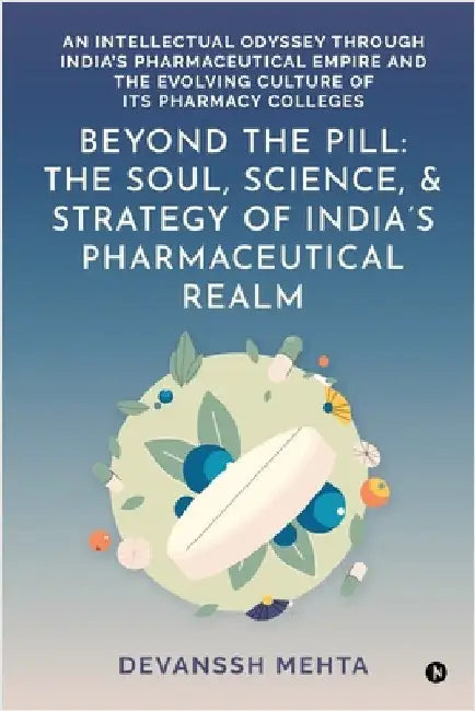 Beyond the Pill: The Soul, Science, and Strategy of India's Pharmaceutical Realm: An Intellectual Odyssey through India's Pharmaceutical Empire and th by Devanssh Mehta