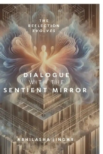 Dialogue with the Sentient Mirror: The Reflection Evolves by Abhilasha Jingar