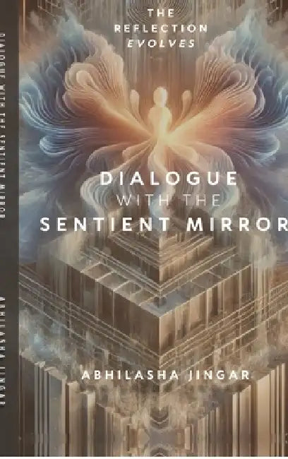 Dialogue with the Sentient Mirror: The Reflection Evolves by Abhilasha Jingar