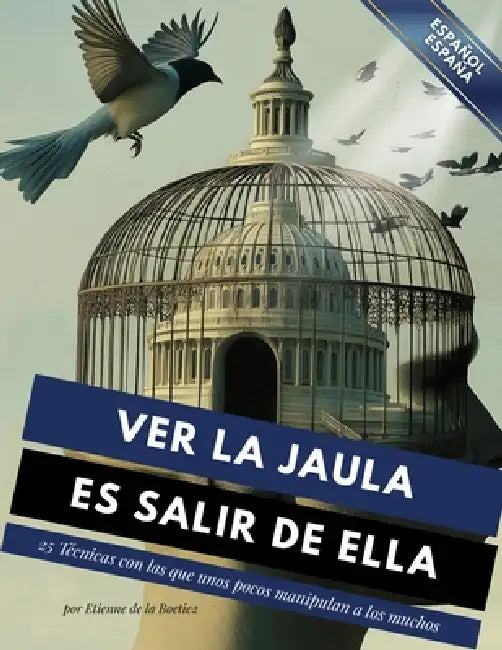 Ver la jaula es salir de ella - 25 técnicas que unos pocos usan para controlar a los muchos. by Etienne Boetie2, Josefina Fraile