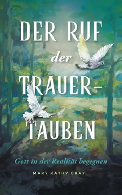 DER RUF der TRAUER-TAUBEN: Gott in der Realität begegnen by Mary Kathy Gray