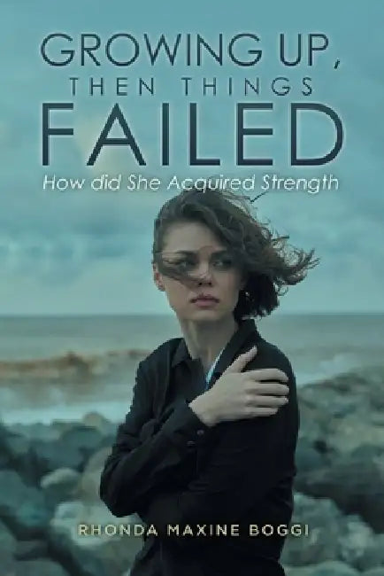 Growing Up, then Things Failed: How did She Acquired Strength by Rhonda Maxine Boggi