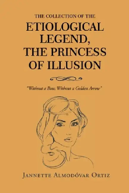The Collection of the Etiological Legend, The Princess of Illusion: Without a Bow, Without a Golden Arrow by Jannette Almodovar Ortiz