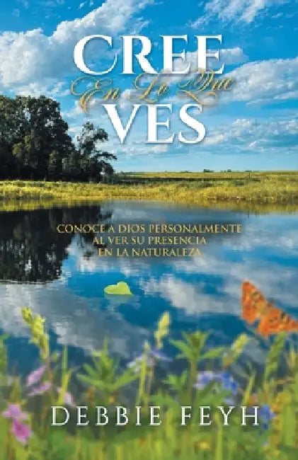 Believe In What You See: Knowing God Personally by Seeing His Presence in Nature (Spanish Edition) by Debbie Feyh