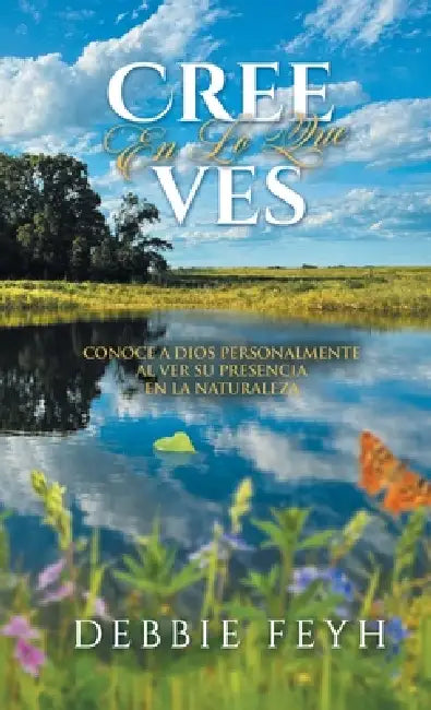 Believe In What You See: Knowing God Personally by Seeing His Presence in Nature (Spanish Edition) by Debbie Feyh