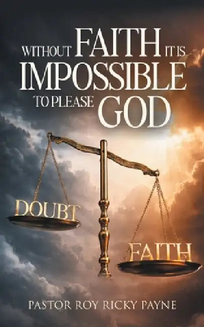 Without Faith it is Impossible to Please God by Pastor Roy Ricky Payne