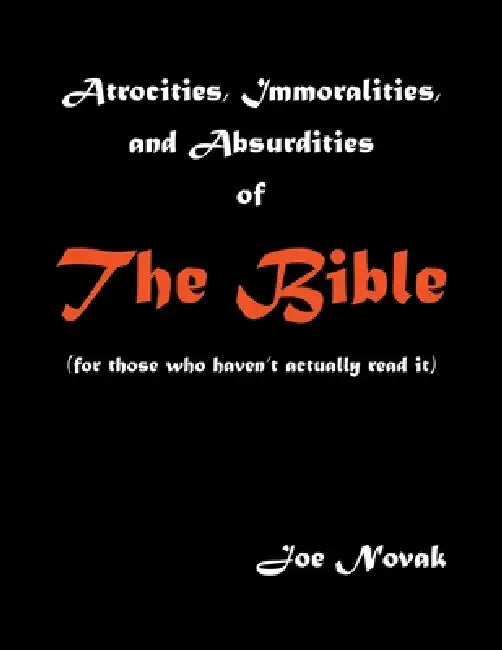 Atrocities, Immoralities, and Absurdities of The Bible (For those who haven't actually read it) by Joe Novak