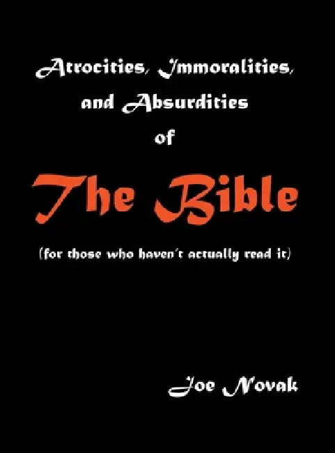 Atrocities, Immoralities, and Absurdities of The Bible (For those who haven't actually read it) by Joe Novak
