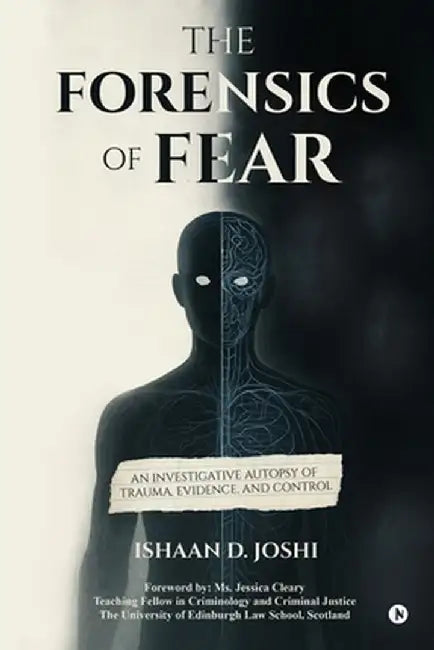 The Forensics of Fear: An Investigative Autopsy of Trauma, Evidence, and Control by Ishaan D Joshi