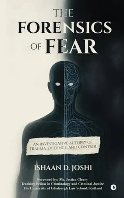 The Forensics of Fear: An Investigative Autopsy of Trauma, Evidence, and Control by Ishaan D Joshi