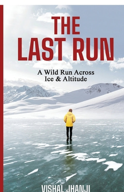 The Last Run: A Wild Run Across Ice & Altitude by Vishal Jhanji