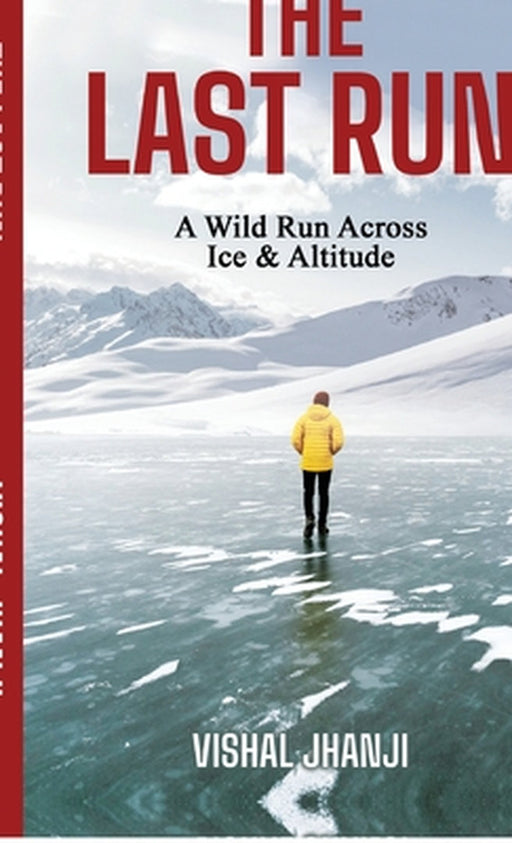 The Last Run: A Wild Run Across Ice & Altitude by Vishal Jhanji