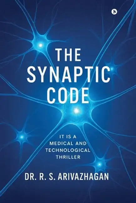 The Synaptic Code: It is a Medical and Technological Thriller by Dr R S Arivazhagan