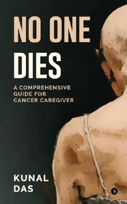 No One Dies: A Comprehensive Guide for Cancer Caregiver by Kunal Das
