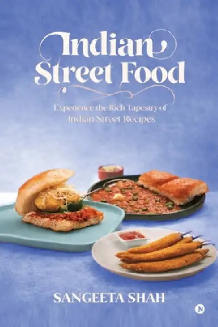 Indian Street Food: Experience the Rich Tapestry of Indian Street Recipes by Sangeeta Shah