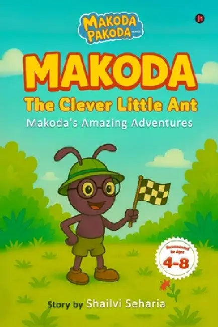 Makoda The Clever Little Ant: Makoda's Amazing Adventures by Shailvi Seharia