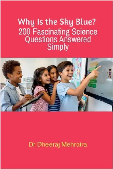 Why Is the Sky Blue? 200 Fascinating Science Questions Answered Simply by Dr Dheeraj Mehrotra