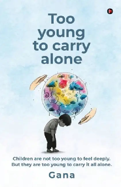 Too young to carry alone: Children are not too young to feel deeply. But they are too young to carry it all alone. by Gana