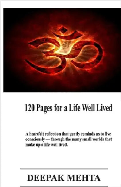 120 Pages for a Life Well Lived: A heartfelt reflection that gently reminds us to live consciously - through the many small worlds that make up a life by Deepak Mehta