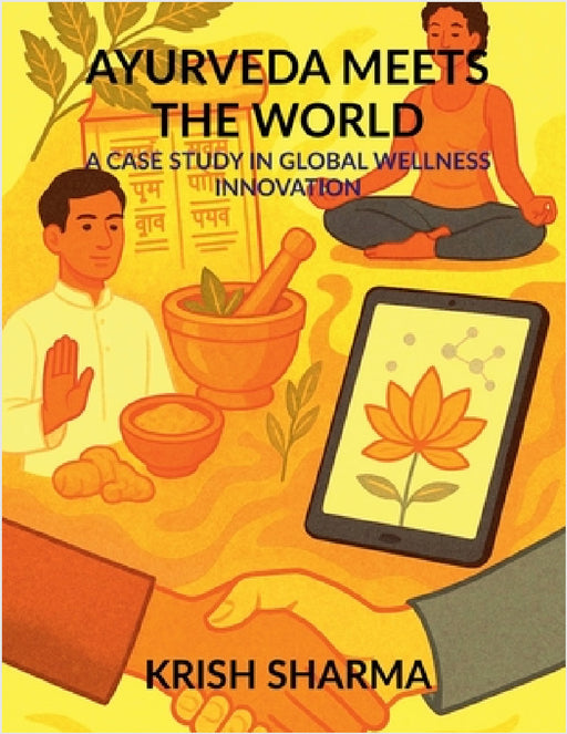 Ayurveda Meets the World: A Case Study in Global Wellness Innovation by Krish Sharma