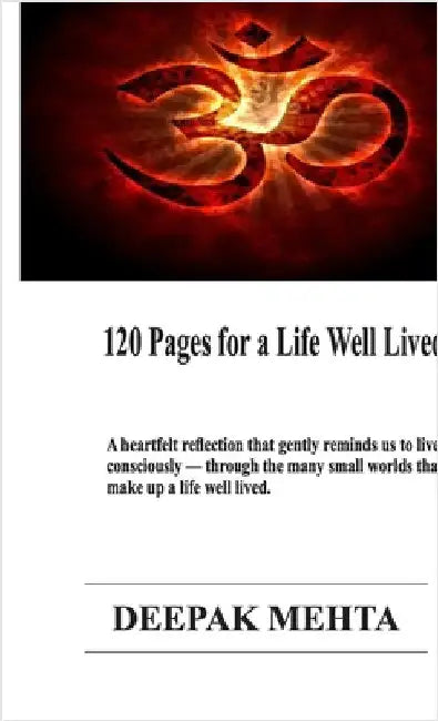 120 Pages for a Life Well Lived: A heartfelt reflection that gently reminds us to live consciously - through the many small worlds that make up a life by Deepak Mehta