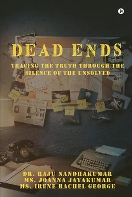 Dead Ends: Tracing the truth through the silence of the unsolved by Dr Raju Nandhakumar
