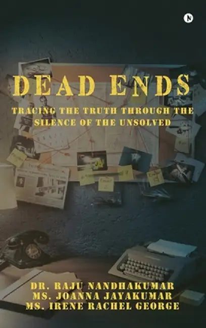 Dead Ends: Tracing the truth through the silence of the unsolved by Dr Raju Nandhakumar