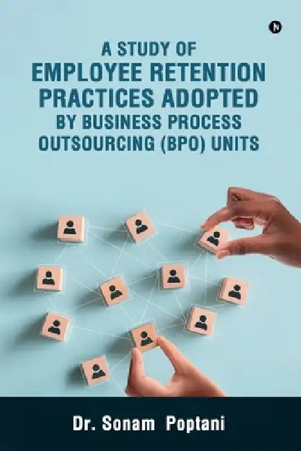 A Study Of Employee Retention Practices Adopted By Business Process Outsourcing (BPO) Units by Dr Sonam Poptani