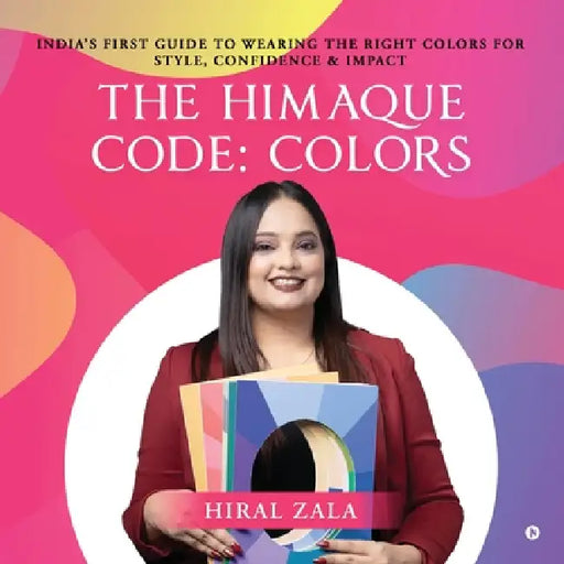 The Himaque Code: Colors: "India's First Guide to Wearing the Right Colors for Style, Confidence & Impact" by Hiral Zala