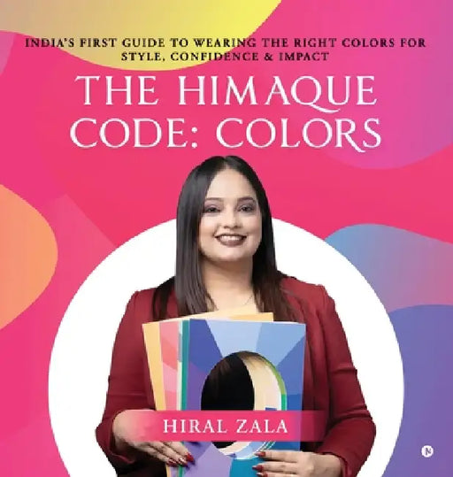 The Himaque Code: Colors: "India's First Guide to Wearing the Right Colors for Style, Confidence & Impact" by Hiral Zala
