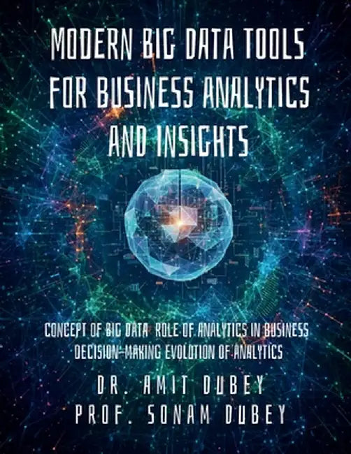 Modern Big Data Tools for Business Analytics and Insights: Concept of Big Data Role of analytics in business decision-making Evolution of analytics by Dr Amit Dubey