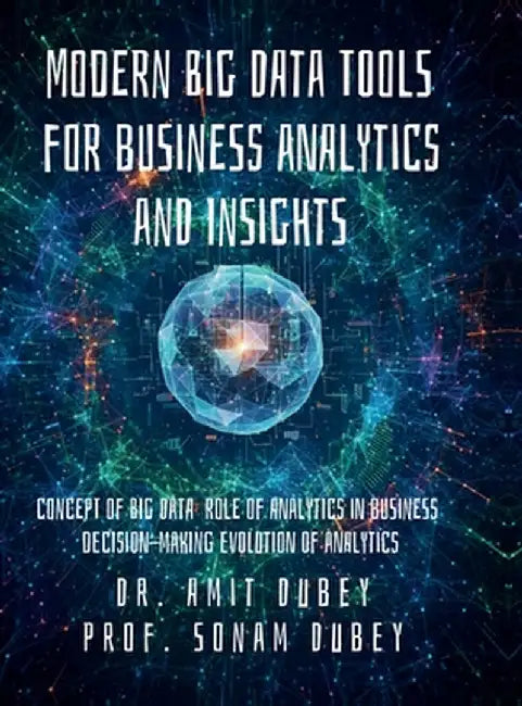 Modern Big Data Tools for Business Analytics and Insights: Concept of Big Data Role of analytics in business decision-making Evolution of analytics by Dr Amit Dubey