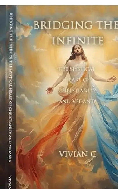 Bridging the Infinite: The Mystical Heart of Christianity and VedĀnta by Vivian C