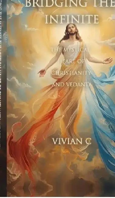 Bridging the Infinite: The Mystical Heart of Christianity and VedĀnta by Vivian C