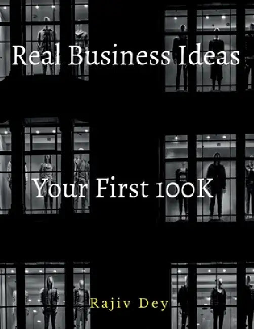 Your First 100K: 55 Real Business Ideas by Rajiv Dey