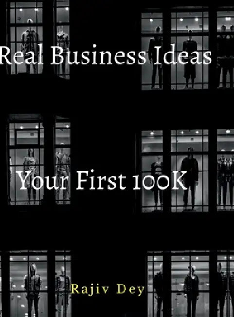 Your First 100K: 55 Real Business Ideas by Rajiv Dey