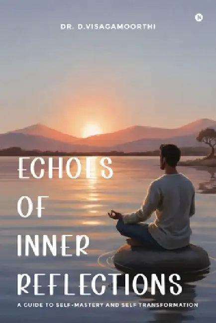 Echoes of Inner Reflections: A Guide to Self-Mastery and Self Transformation by Dr D Visagamoorthi
