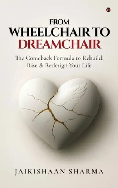 From Wheelchair to Dreamchair: The Comeback Formula to Rebuild, Rise & Redesign Your Life by Jaikishaan Sharma