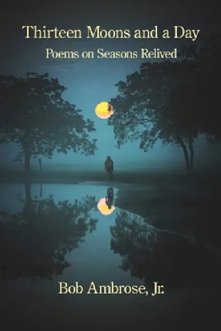 Thirteen Moons and a Day: Poems on Seasons Relived by Jr. Ambrose Bob