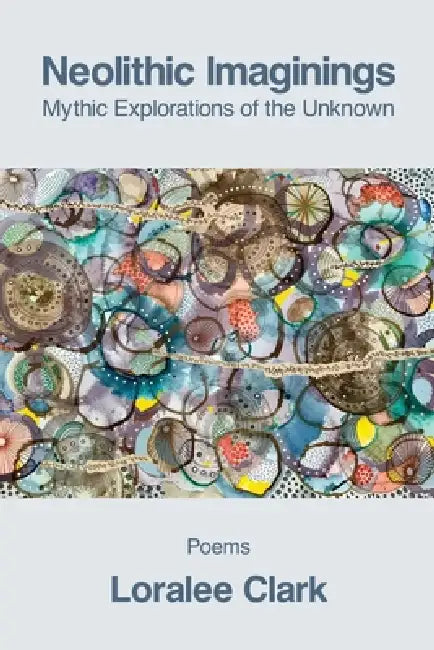 Neolithic Imaginings: Mythic Explorations of the Unknown by Loralee Clark