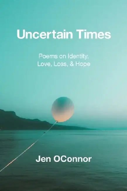Uncertain Times: Poems on Identity, Love, Loss, & Hope by Jen Oconnor