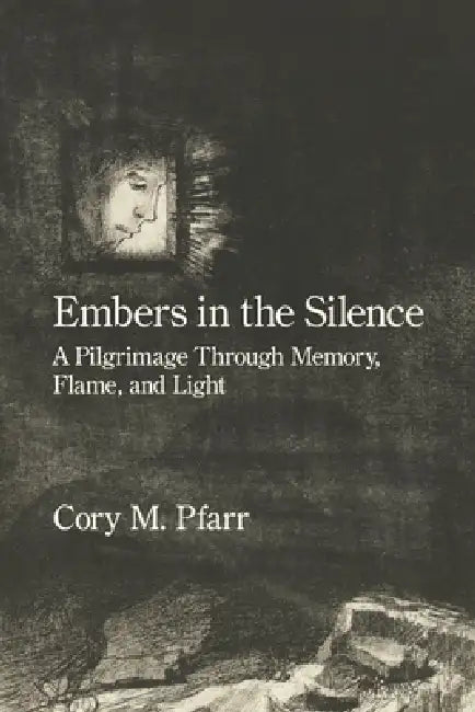 Embers in the Silence: A Pilgrimage Through Memory, Flame, and Light by Cory M. Pfarr