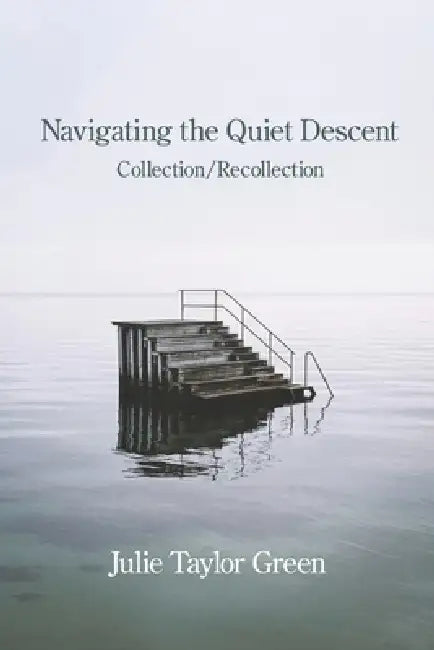 Navigating the Quiet Descent: Collection/Recollection by Julie Taylor Green