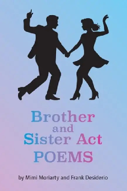 Brother and Sister Act: Companion Poems by Frank Desiderio, Mimi Moriarty