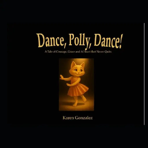 Dance, Polly, Dance!: A Tale of Courage, Grace and a Heart That Never Quits by Karen Gonzalez