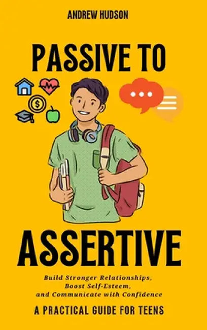Passive to Assertive: Build Stronger Relationships, Boost Self-Esteem, and Communicate with Confidence by Hudson, Andrew
